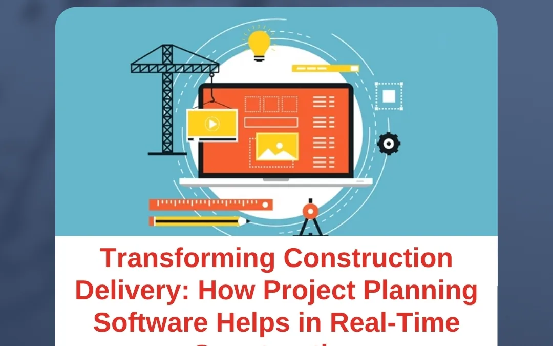 Transforming Construction Delivery: How Project Planning Software Helps in Real-Time Construction