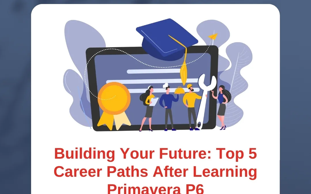 Building Your Future: Top 5 Career Paths After Learning Primavera P6