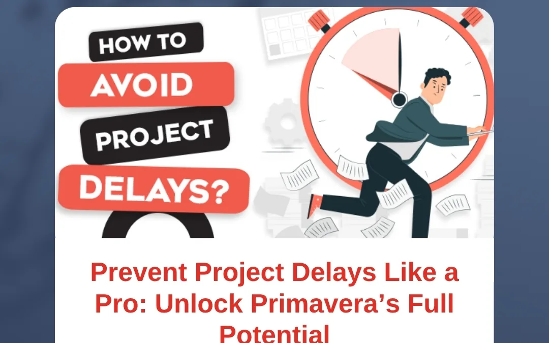 Prevent Project Delays Like a Pro: Unlock Primavera’s Full Potential