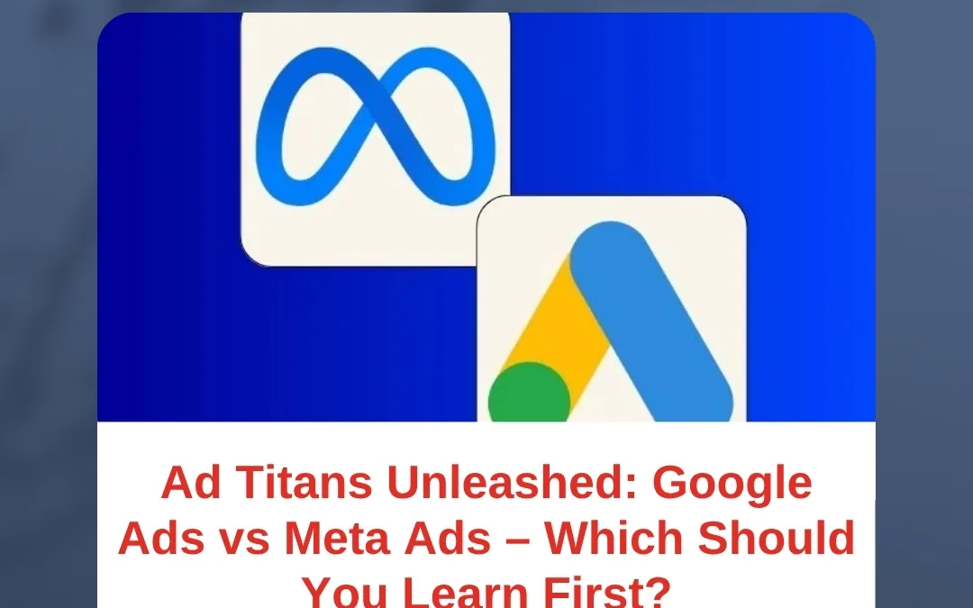 Ad Titans Unleashed: Google Ads vs Meta Ads – Which Should You Learn First?