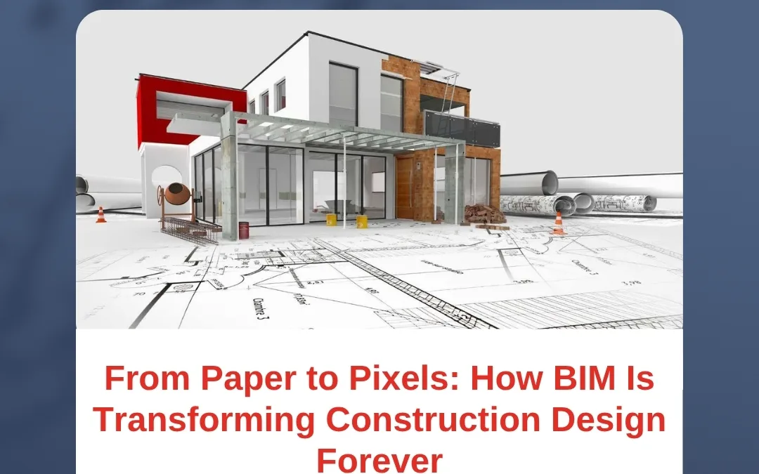 From Paper to Pixels: How BIM Is Transforming Construction Design Forever