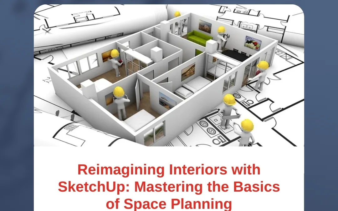 Reimagining Interiors with SketchUp: Mastering the Basics of Space Planning