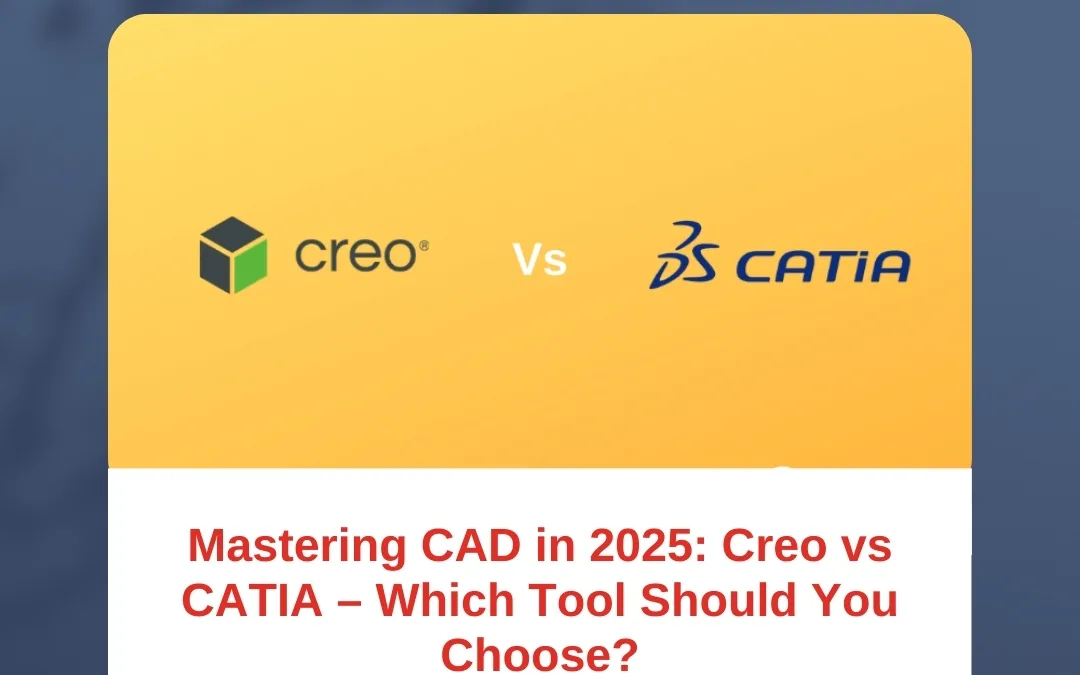 Mastering CAD in 2025: Creo vs CATIA – Which Tool Should You Choose?