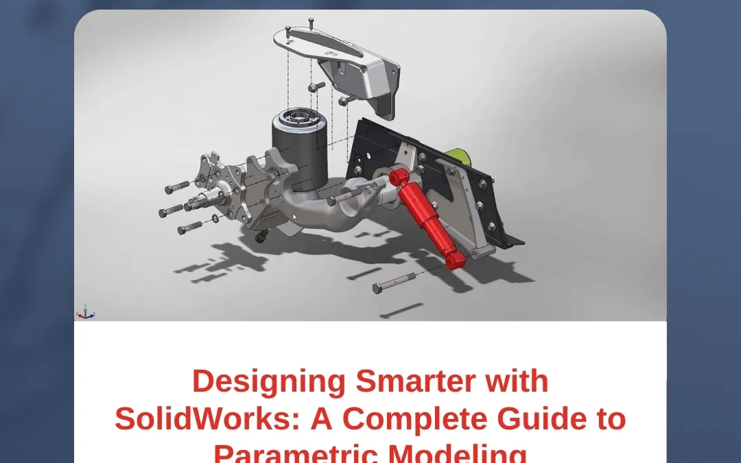 Designing Smarter with SolidWorks: A Complete Guide to Parametric Modeling