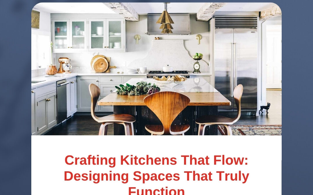 Crafting Kitchens That Flow: Designing Spaces That Truly Function
