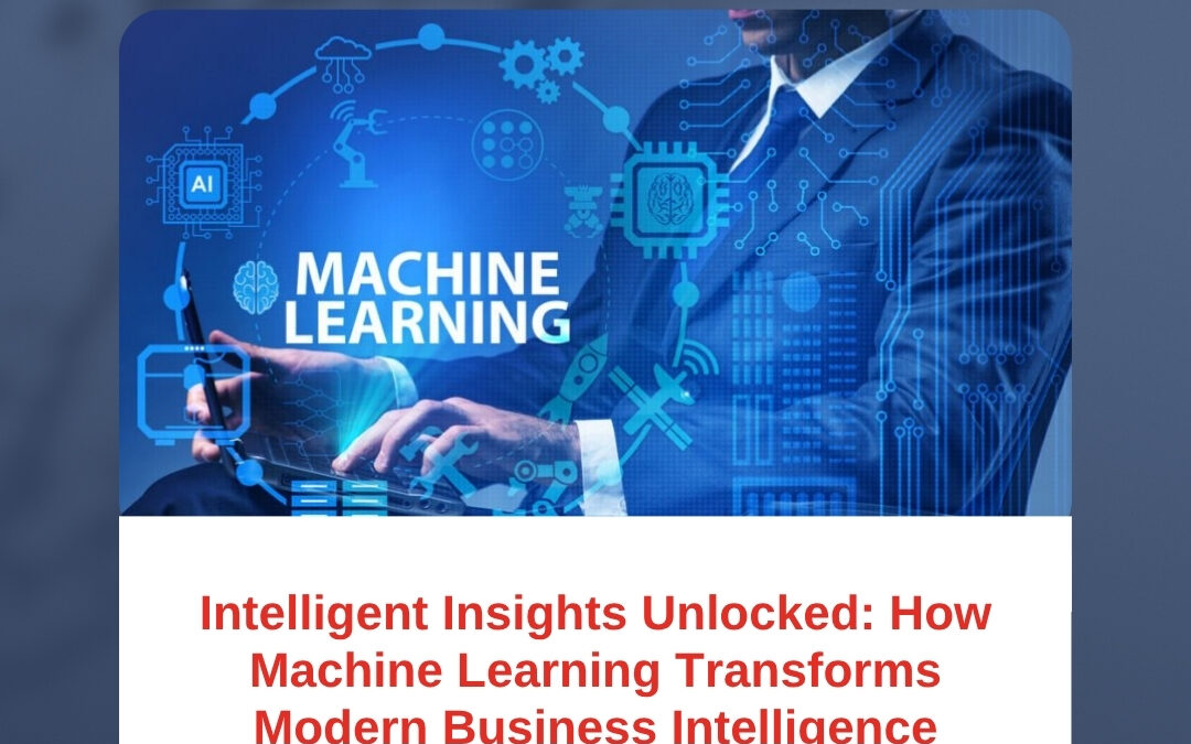 Intelligent Insights Unlocked: How Machine Learning Transforms Modern Business Intelligence