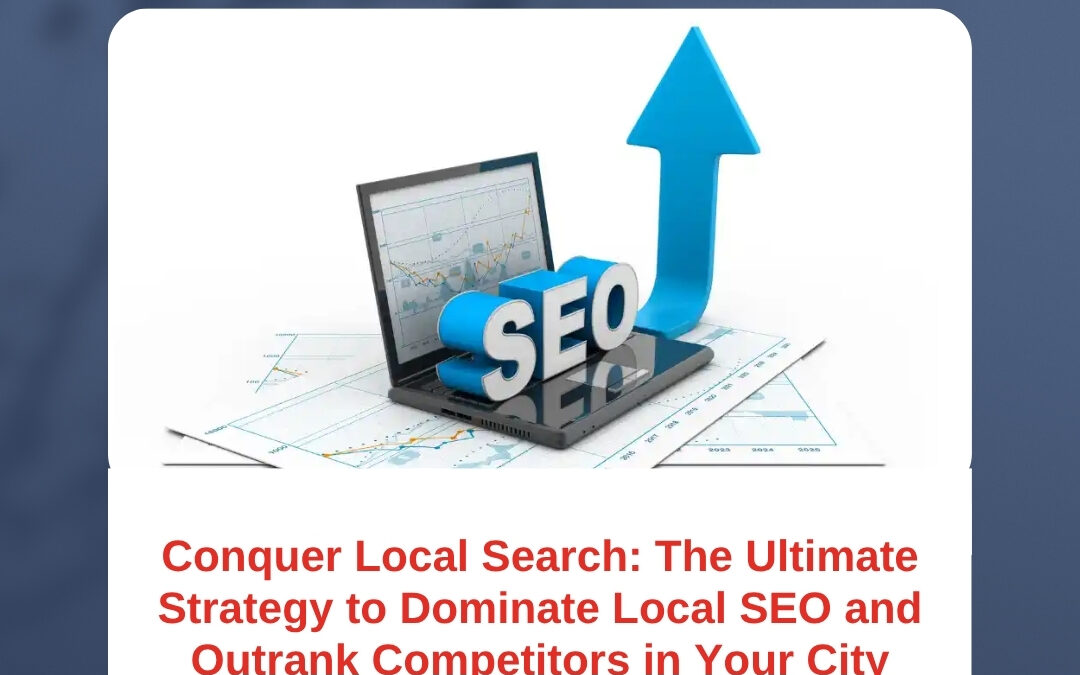 Conquer Local Search: The Ultimate Strategy to Dominate Local SEO and Outrank Competitors in Your City