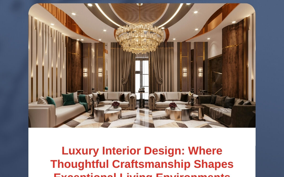 Luxury Interior Design: Where Thoughtful Craftsmanship Shapes Exceptional Living Environments