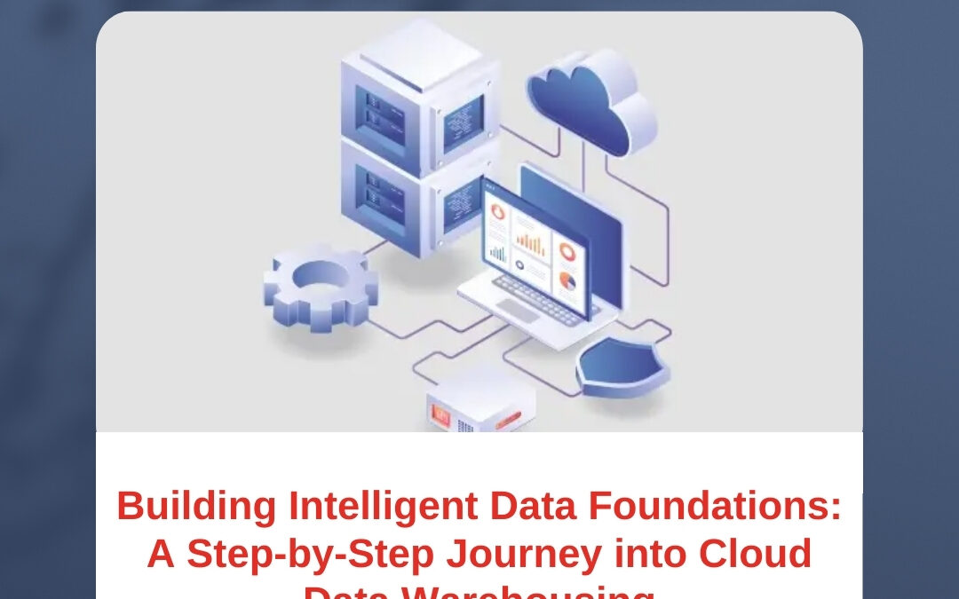 Building Intelligent Data Foundations: A Step-by-Step Journey into Cloud Data Warehousing