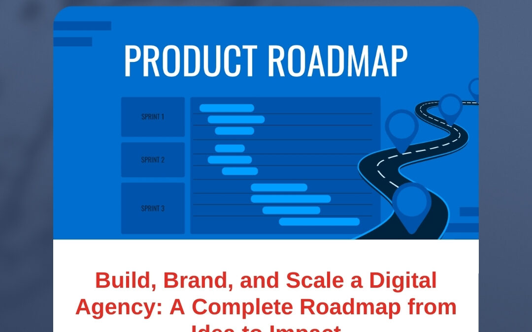 Build, Brand, and Scale a Digital Agency: A Complete Roadmap from Idea to Impact