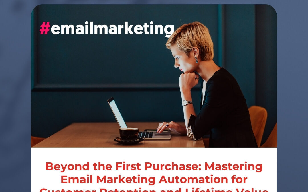Beyond the First Purchase: Mastering Email Marketing Automation for Customer Retention and Lifetime Value