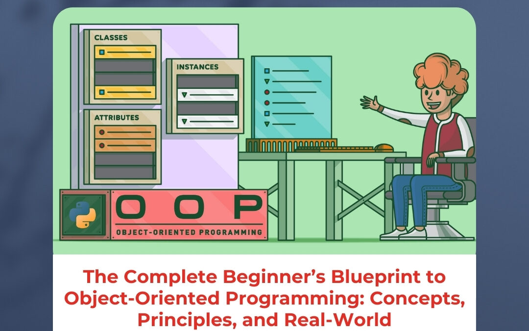 The Complete Beginner’s Blueprint to Object-Oriented Programming: Concepts, Principles, and Real-World Understanding