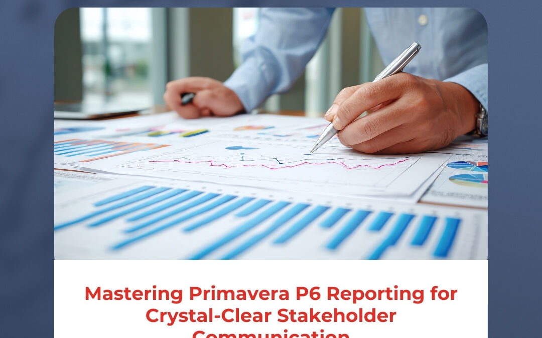 Mastering Primavera P6 Reporting for Crystal-Clear Stakeholder Communication