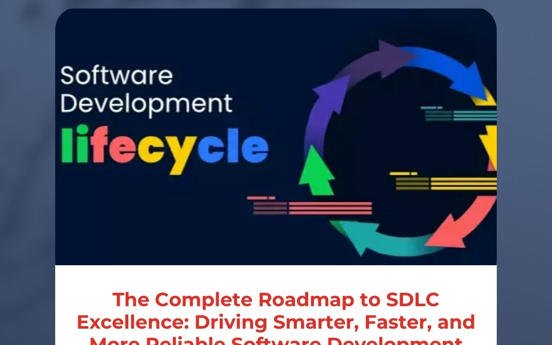 The Complete Roadmap to SDLC Excellence: Driving Smarter, Faster, and More Reliable Software Development