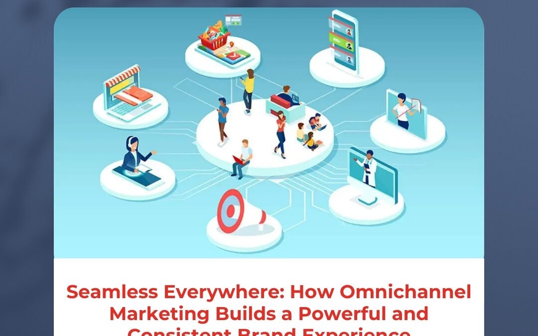 Seamless Everywhere: How Omnichannel Marketing Builds a Powerful and Consistent Brand Experience