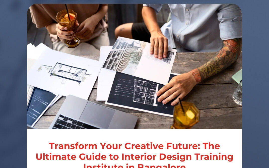 Transform Your Creative Future: The Ultimate Guide to Interior Design Training Institute in Bangalore