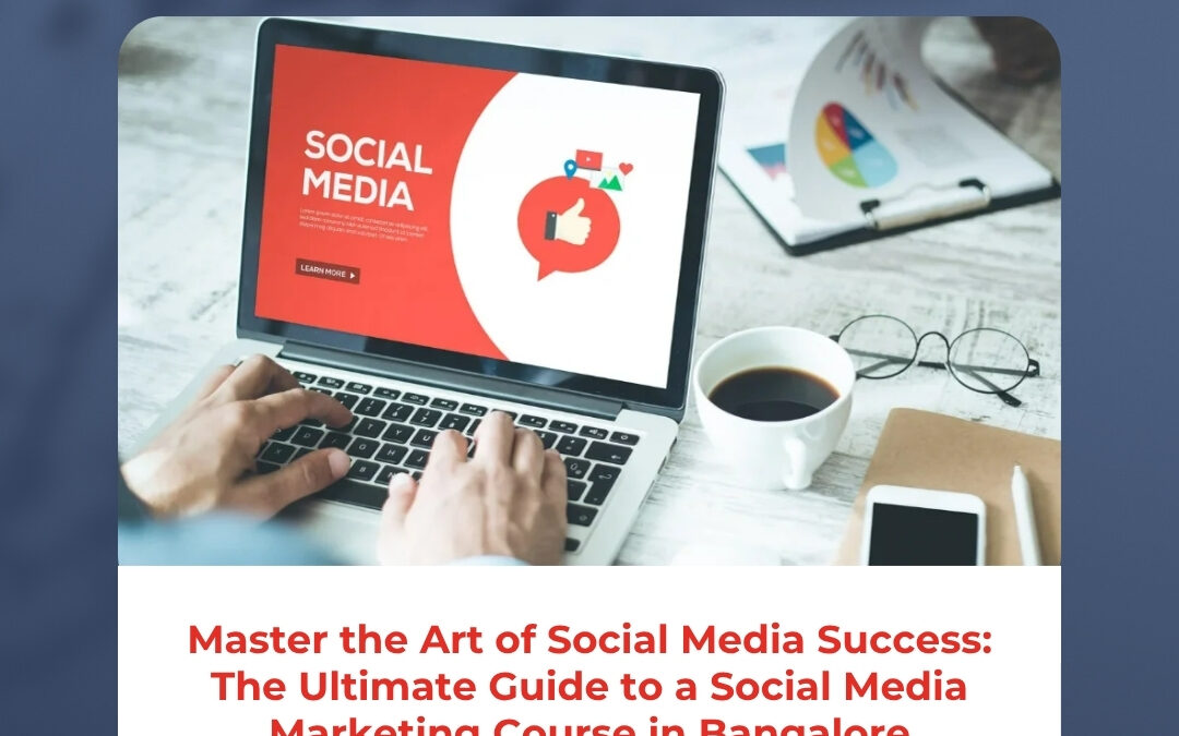 Master the Art of Social Media Success: The Ultimate Guide to a Social Media Marketing Course in Bangalore