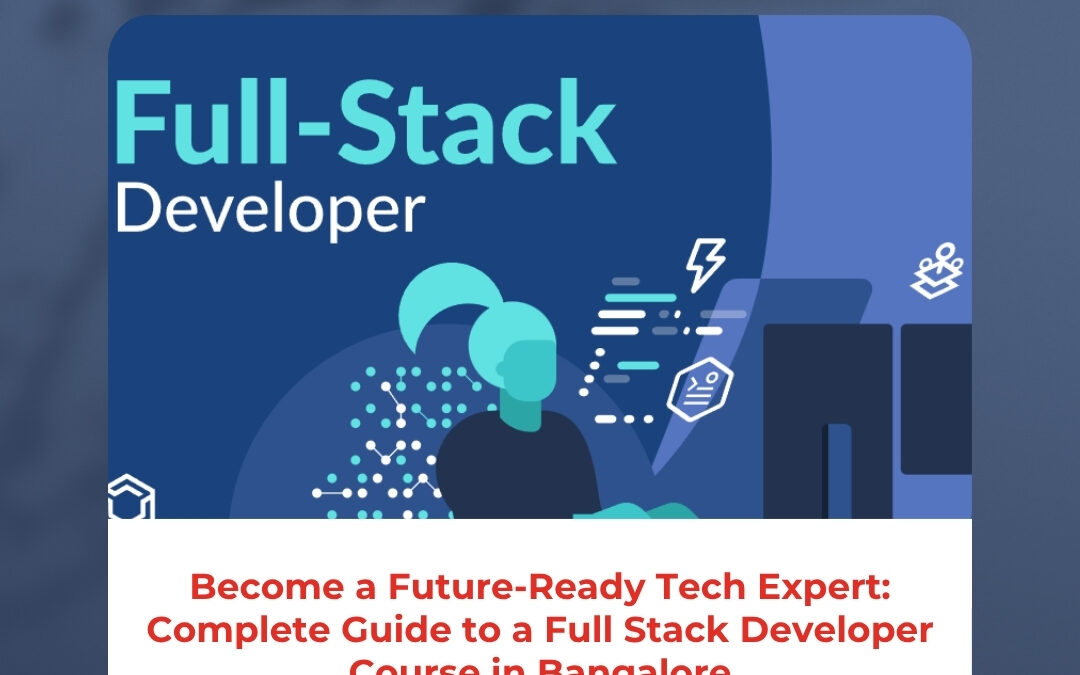 Become a Future-Ready Tech Expert: Complete Guide to a Full Stack Developer Course in Bangalore