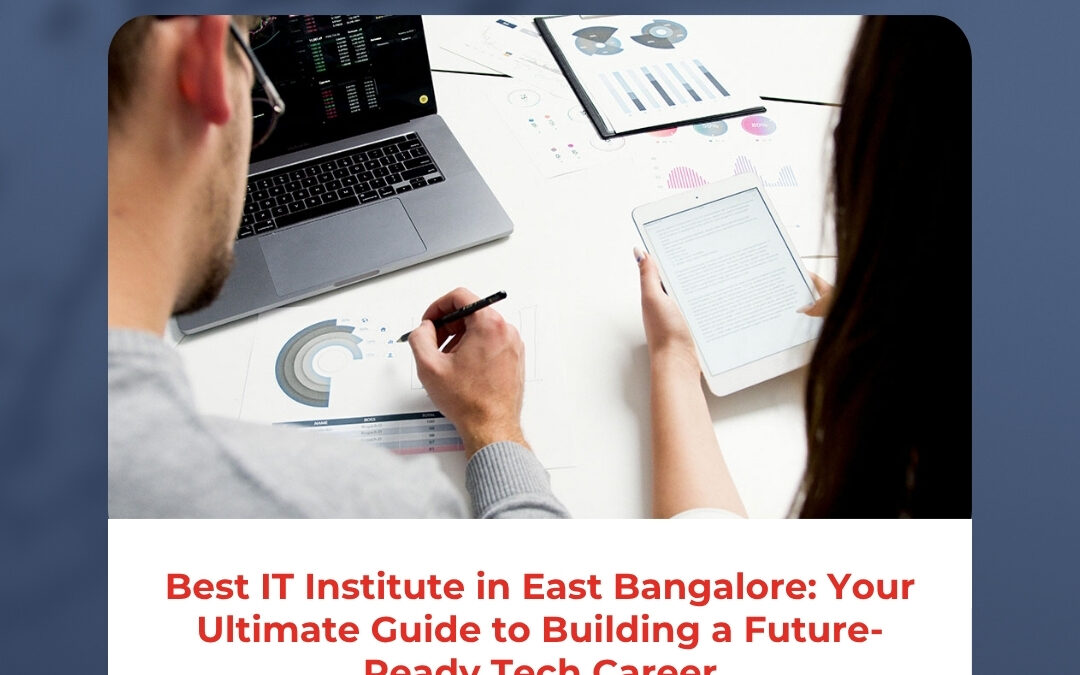 Best IT Institute in East Bangalore: Your Ultimate Guide to Building a Future-Ready Tech Career