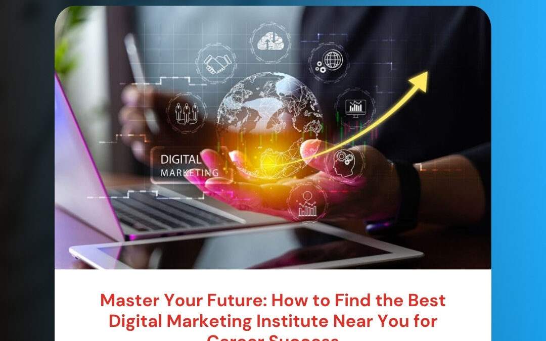 Master Your Future: How to Find the Best Digital Marketing Institute Near You for Career Success