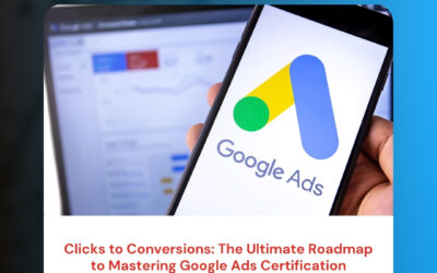 Clicks to Conversions: The Ultimate Roadmap to Mastering Google Ads Certification