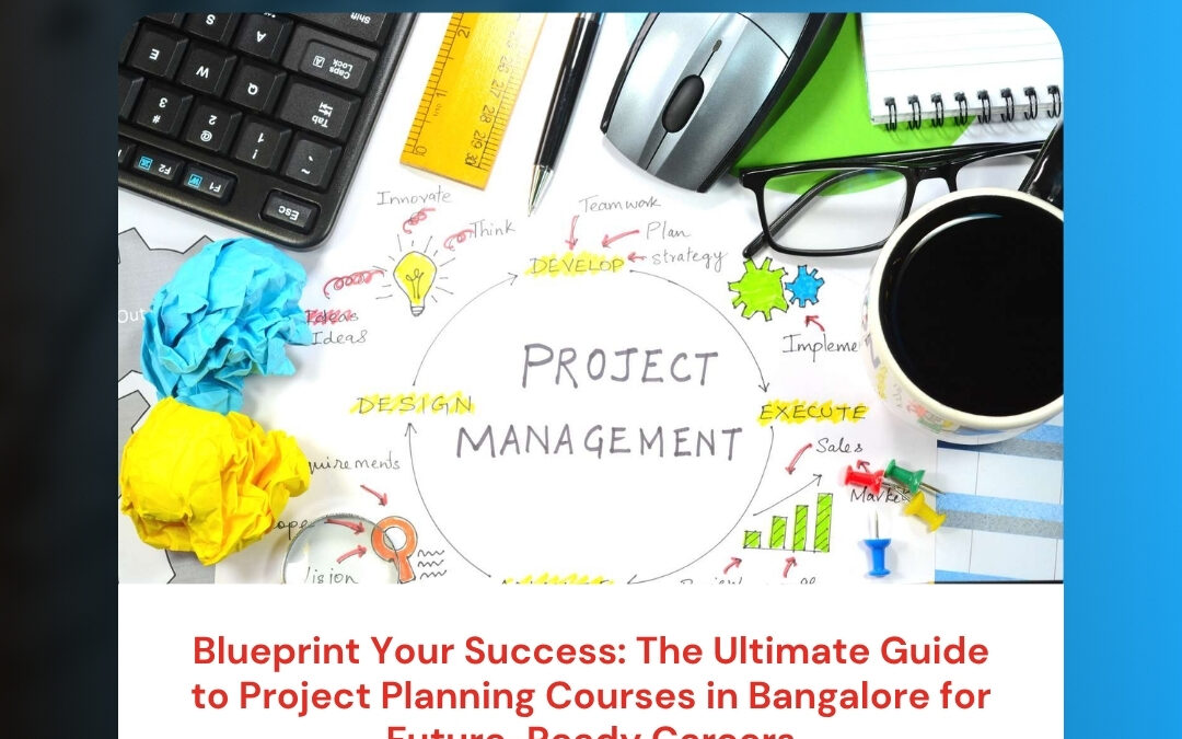 Blueprint Your Success: The Ultimate Guide to Project Planning Courses in Bangalore for Future-Ready Careers