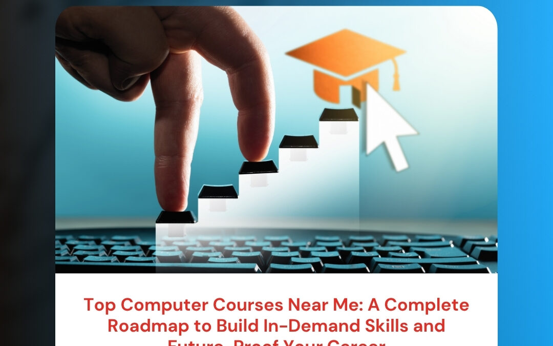Top Computer Courses Near Me: A Complete Roadmap to Build In-Demand Skills and Future-Proof Your Career