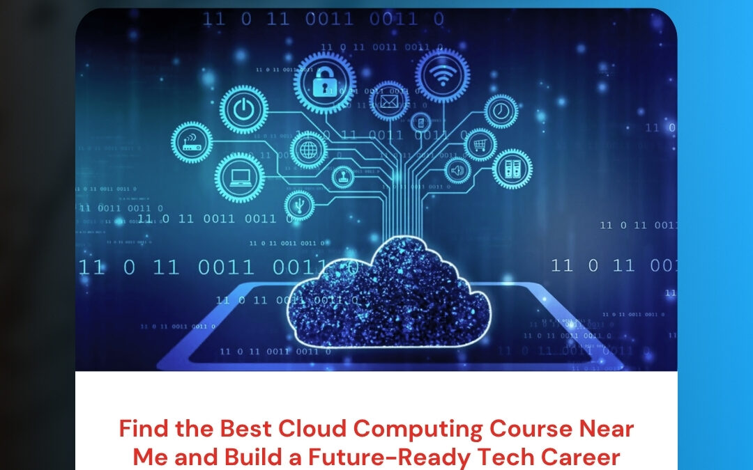 Find the Best Cloud Computing Course Near Me and Build a Future-Ready Tech Career