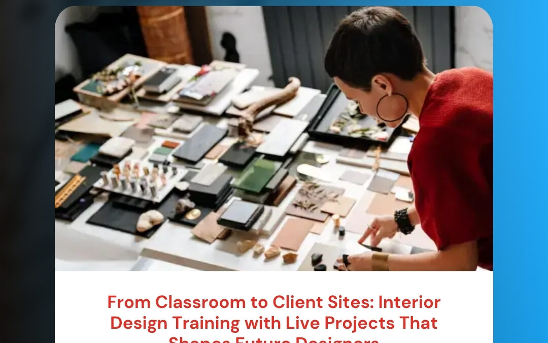 From Classroom to Client Sites: Interior Design Training with Live Projects That Shapes Future Designers
