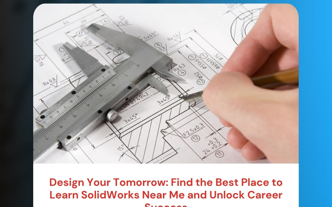 Design Your Tomorrow: Find the Best Place to Learn SolidWorks Near Me and Unlock Career Success