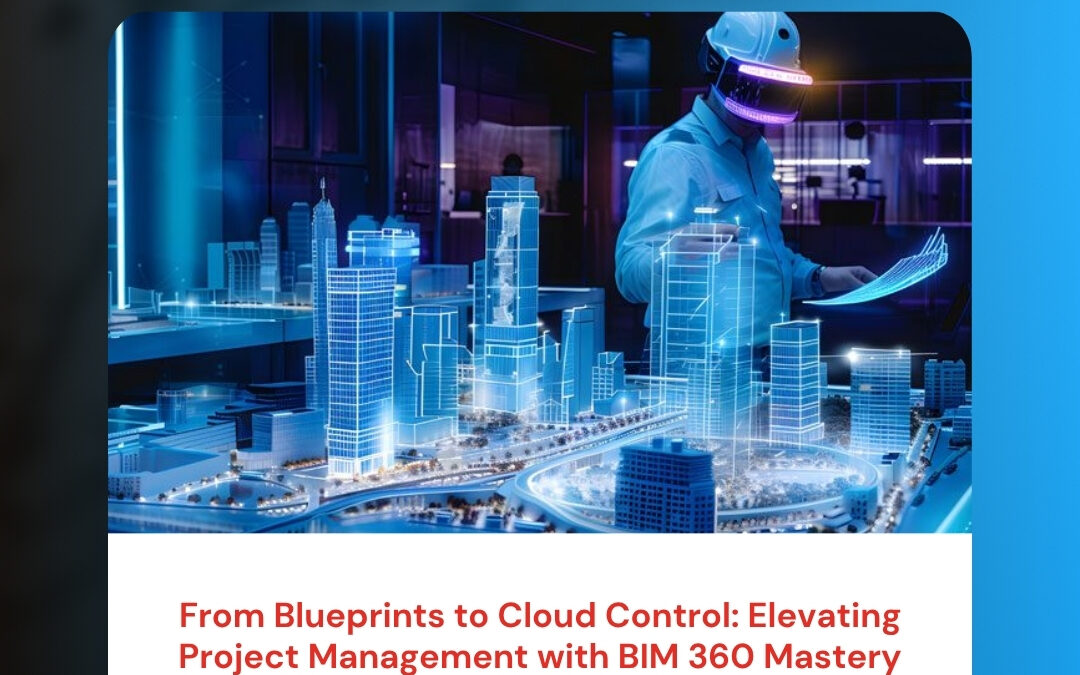 From Blueprints to Cloud Control: Elevating Project Management with BIM 360 Mastery