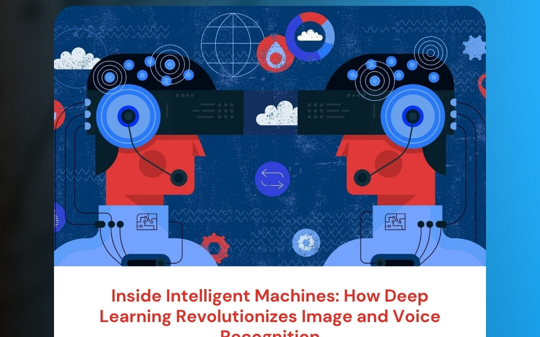 Inside Intelligent Machines: How Deep Learning Revolutionizes Image and Voice Recognition