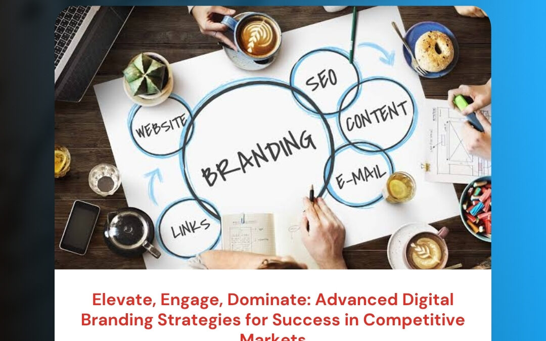 Elevate, Engage, Dominate: Advanced Digital Branding Strategies for Success in Competitive Markets