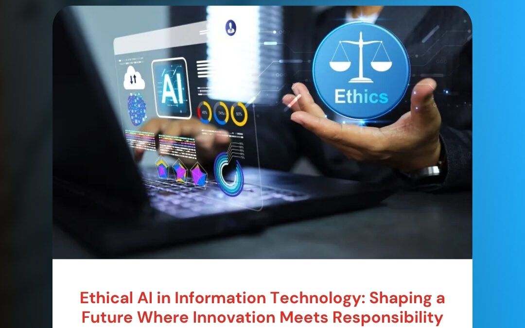 Ethical AI in Information Technology: Shaping a Future Where Innovation Meets Responsibility