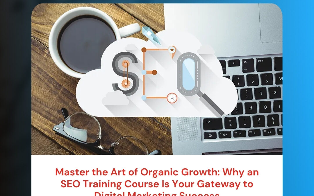 Master the Art of Organic Growth: Why an SEO Training Course Is Your Gateway to Digital Marketing Success