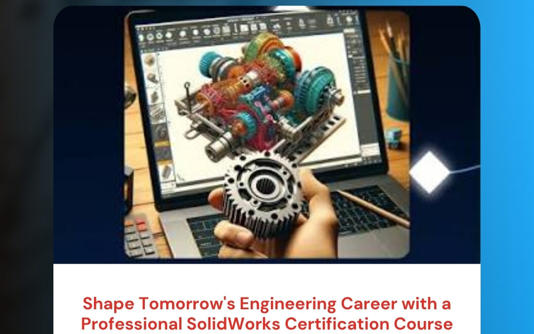 Shape Tomorrow’s Engineering Career with a Professional SolidWorks Certification Course