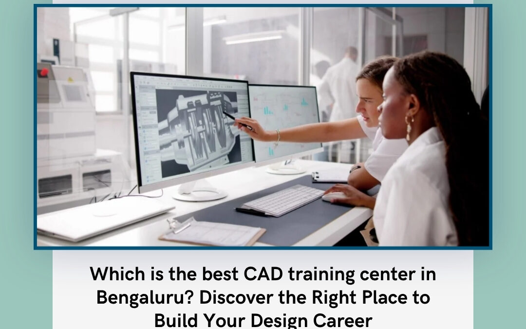 Which is the best CAD training center in Bengaluru? Discover the Right Place to Build Your Design Career