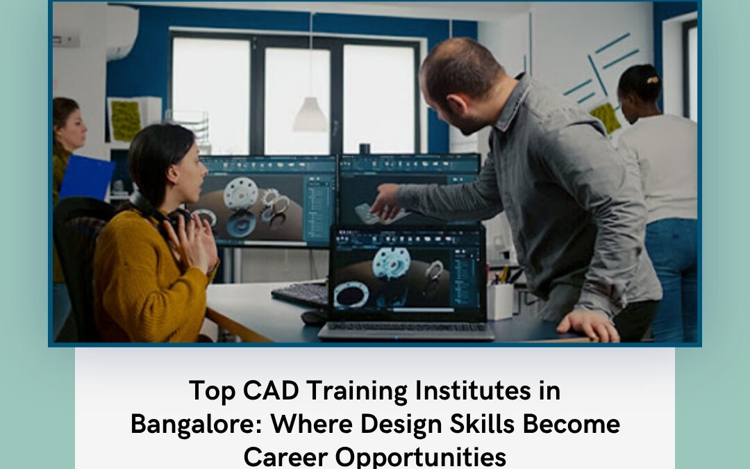 Top CAD Training Institutes in Bangalore: Where Design Skills Become Career Opportunities