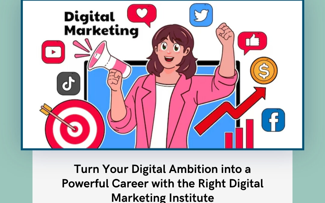 Turn Your Digital Ambition into a Powerful Career with the Right Digital Marketing Institute
