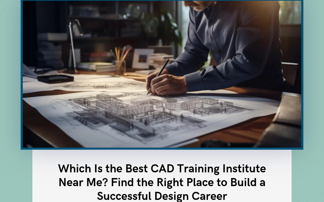 Which Is the Best CAD Training Institute Near Me? Find the Right Place to Build a Successful Design Career